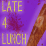LATE 4 LUNCH