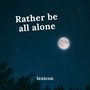 Rather be all alone