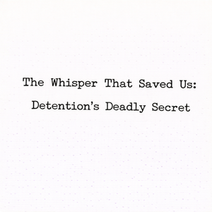 The Whisper That Saved Us: Detention&rsquo;s Deadly Secret
