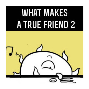 What makes a true friend 2
