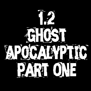 1.2 - Ghost Apocalyptic Part One