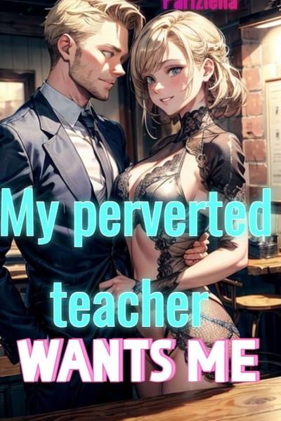 My perverted teacher wants me