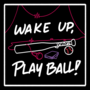 WAKE UP, PLAY BALL!