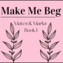 Make Me Beg (M&M Book 1) [COMPLETE]