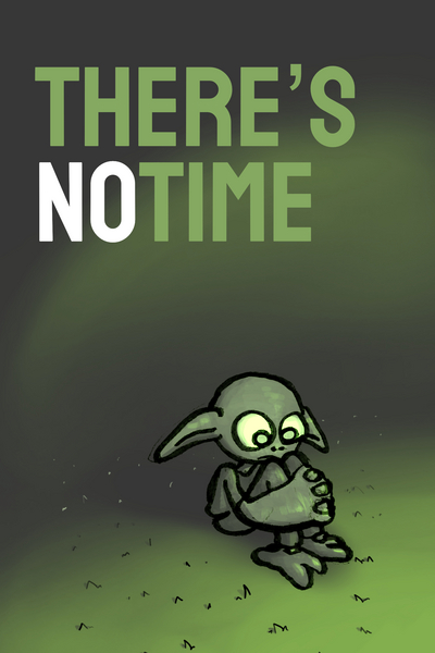 There's no time
