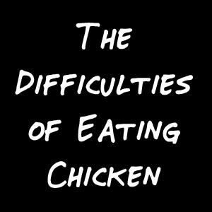 The Difficulties of Eating Chicken