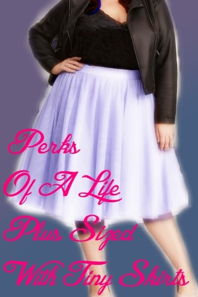 Perks Of A Life Plus Size With Tiny Skirts