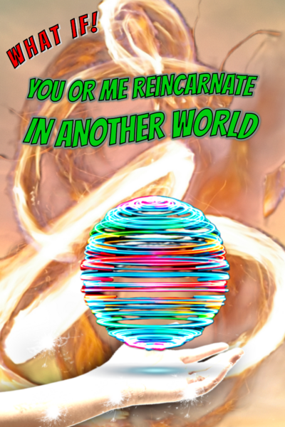 WHAT IF? YOU/ME REINCARNATE IN ANOTHER WORLD