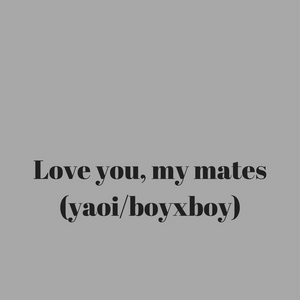 Love you, my mates (Yaoi/boyxboy)