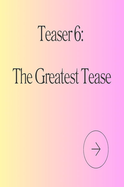 Teaser 6: The Greatest Tease