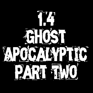 1.4 - Ghost Apocalyptic Part Two