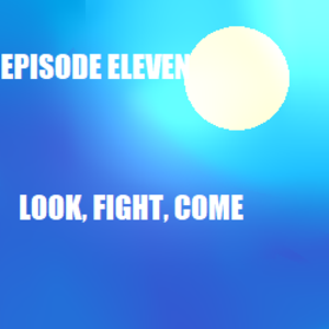 Episode Eleven - Look, Fight, Come