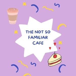 THE NOT SO FAMILIAR CAFE