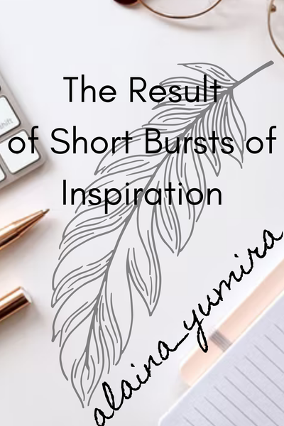 The Result of Short Bursts of Inspiration