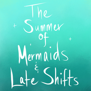 The Summer of Mermaids and Late Shifts