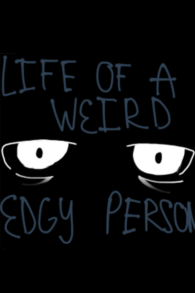 Life Of a Weird Edgy Person