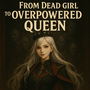 From Dead Girl to Overpowered Queen