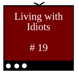 Living with Idiots # 19