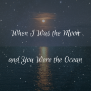 When I Was the Moon and You Were the Ocean
