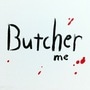 Butcher me