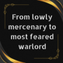 From lowly mercenary to most feared warlord.