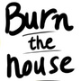 Burn the House