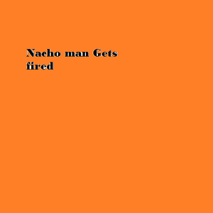 Nacho Guy gets Fired
