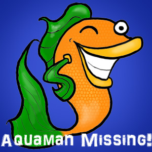 Aquaman Missing!