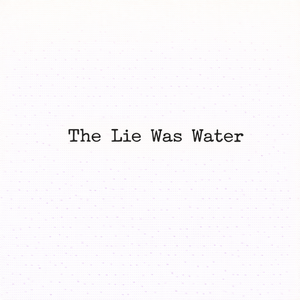 The Lie Was Water