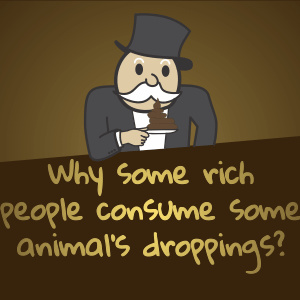 Why some rich people consume some animal's droppings