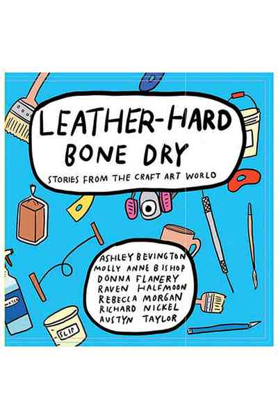 Leather Hard Bone Dry : Stories From The Craft Art World