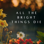 All The Bright Things Die