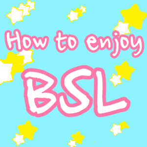 How to enjoy BSL