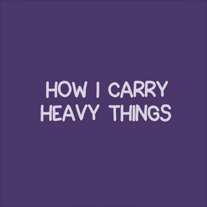 How I Carry Heavy Things