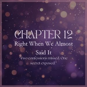 CHAPTER 12: Right When We Almost Said It
