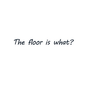 The floor is what??